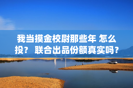 我当摸金校尉那些年 怎么投？ 联合出品份额真实吗？(我当摸金校尉那几年 寒潭鹤影)