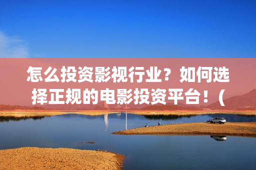 怎么投资影视行业？如何选择正规的电影投资平台！(如何做影视投资公司)