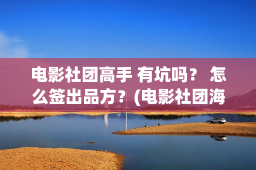 电影社团高手 有坑吗？ 怎么签出品方？(电影社团海报)
