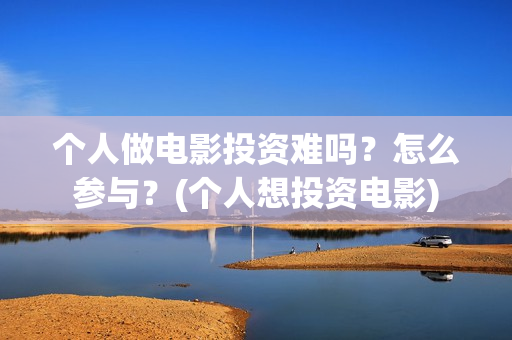 个人做电影投资难吗？怎么参与？(个人想投资电影)