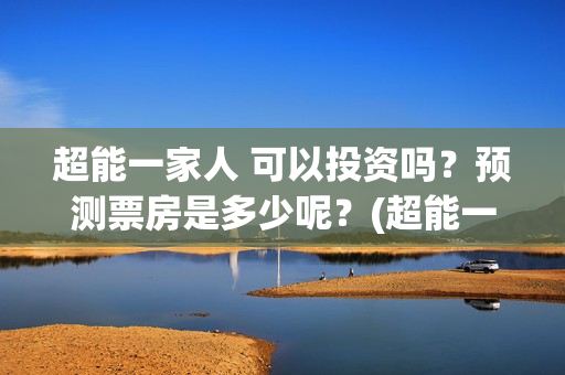 超能一家人 可以投资吗？预测票房是多少呢？(超能一家人 可爱头像)