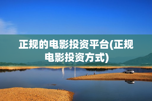 正规的电影投资平台(正规电影投资方式)