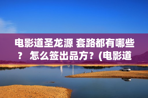 电影道圣龙源 套路都有哪些？ 怎么签出品方？(电影道圣龙源演员表)