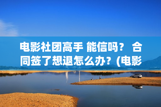 电影社团高手 能信吗？ 合同签了想退怎么办？(电影社团海报)