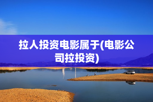 拉人投资电影属于(电影公司拉投资)