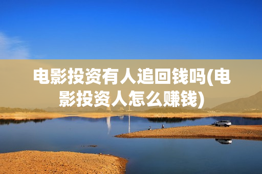 电影投资有人追回钱吗(电影投资人怎么赚钱)