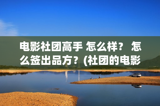 电影社团高手 怎么样？ 怎么签出品方？(社团的电影)