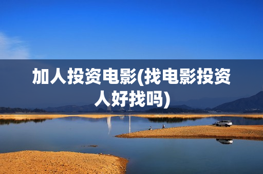 加人投资电影(找电影投资人好找吗)
