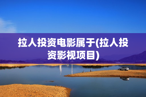 拉人投资电影属于(拉人投资影视项目)