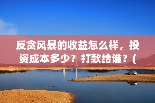 反贪风暴的收益怎么样，投资成本多少？打款给谁？(反贪风暴会不会有5)