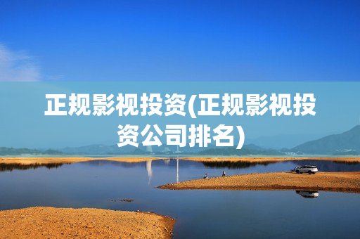 正规影视投资(正规影视投资公司排名)