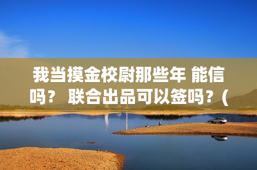 我当摸金校尉那些年 能信吗？ 联合出品可以签吗？(我当摸金校尉那几年 寒潭鹤影)