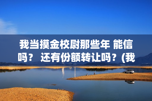 我当摸金校尉那些年 能信吗？ 还有份额转让吗？(我当摸金校尉那些年百度百科)
