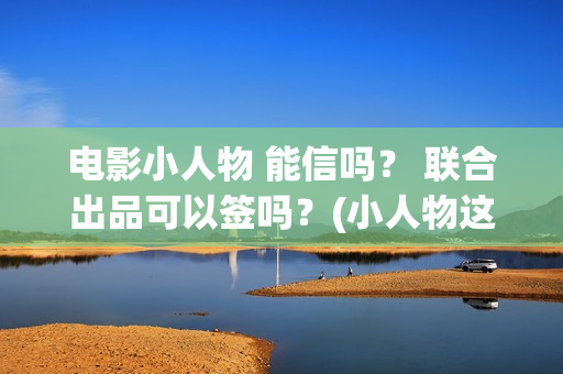 电影小人物 能信吗？ 联合出品可以签吗？(小人物这部电影)