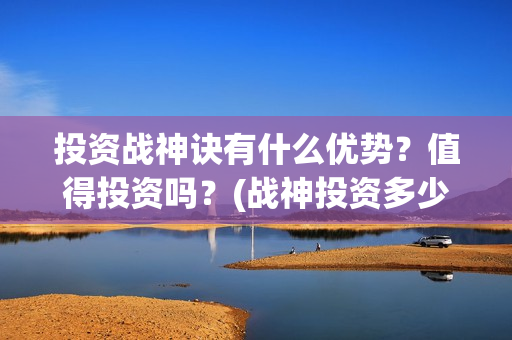 投资战神诀有什么优势？值得投资吗？(战神投资多少钱)