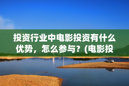 投资行业中电影投资有什么优势，怎么参与？(电影投资市场)