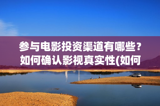 参与电影投资渠道有哪些？如何确认影视真实性(如何参与电影投资)