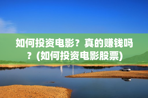 如何投资电影？真的赚钱吗？(如何投资电影股票)