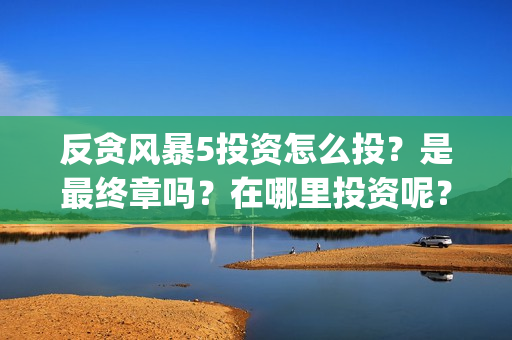 反贪风暴5投资怎么投？是最终章吗？在哪里投资呢？门槛多少？(反贪风暴5投资方)