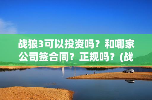 战狼3可以投资吗？和哪家公司签合同？正规吗？(战狼3投资方)