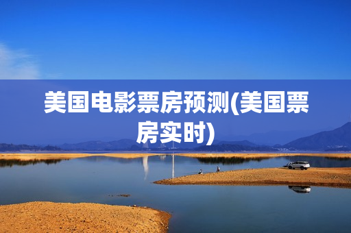 美国电影票房预测(美国票房实时)