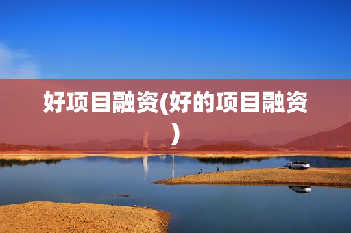 好项目融资(好的项目融资)