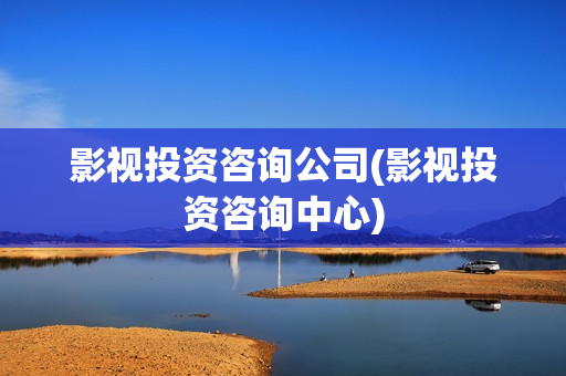 影视投资咨询公司(影视投资咨询中心)