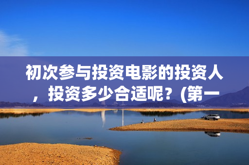 初次参与投资电影的投资人，投资多少合适呢？(第一次投资)