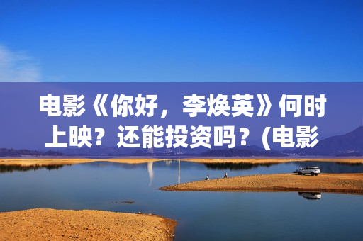 电影《你好，李焕英》何时上映？还能投资吗？(电影《你好,李焕英!》也很值得看)