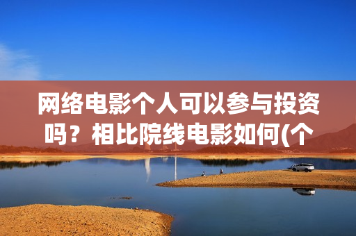 网络电影个人可以参与投资吗？相比院线电影如何(个人电影网站怎么赚钱)