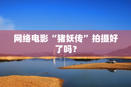网络电影“猪妖传”拍摄好了吗？