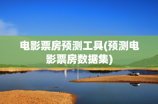 电影票房预测工具(预测电影票房数据集)