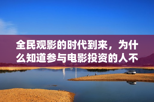 全民观影的时代到来，为什么知道参与电影投资的人不多(全民观影的时代背景介绍)
