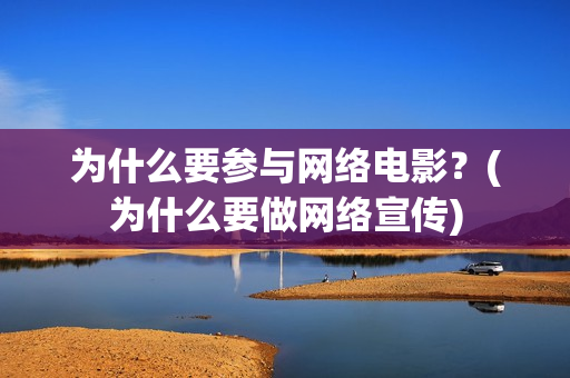 为什么要参与网络电影？(为什么要做网络宣传)