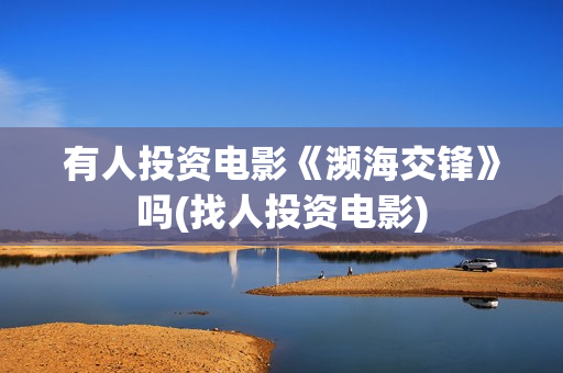 有人投资电影《濒海交锋》吗(找人投资电影)