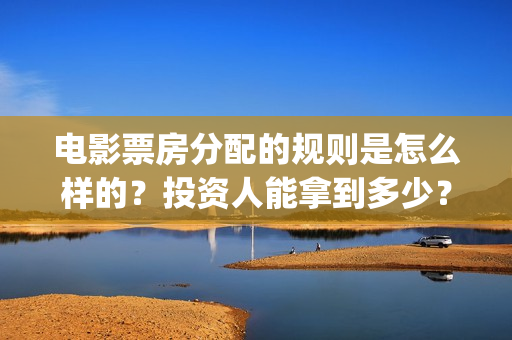 电影票房分配的规则是怎么样的？投资人能拿到多少？(电影票房分成比例图)