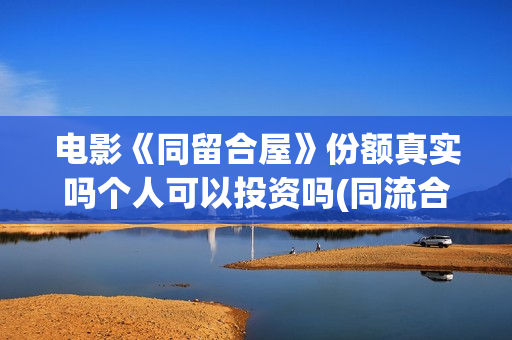 电影《同留合屋》份额真实吗个人可以投资吗(同流合屋电子书)