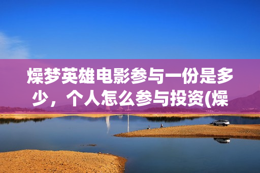 燥梦英雄电影参与一份是多少，个人怎么参与投资(燥梦英雄导演)