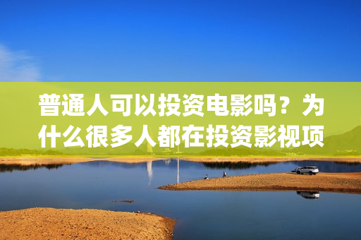 普通人可以投资电影吗？为什么很多人都在投资影视项目(普通人可以投资拍电影吗)