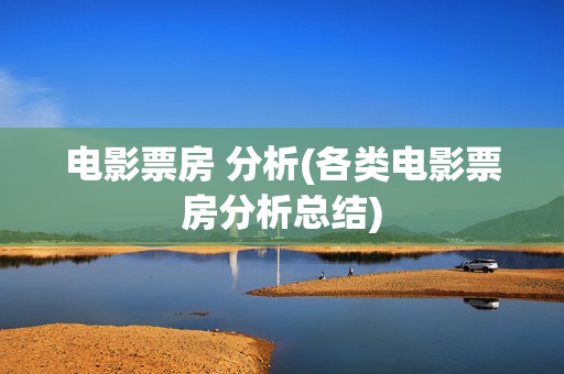 电影票房 分析(各类电影票房分析总结)