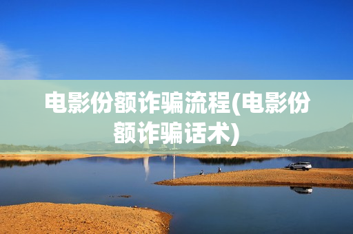 电影份额诈骗流程(电影份额诈骗话术)