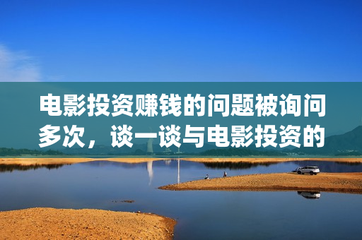 电影投资赚钱的问题被询问多次,谈一谈与电影投资的亲密接触(电影投资稳赚不赔?) 电影投资赚钱的问题被询问多次,谈一谈与电影投资的亲密接触(电影投资稳赚不赔?)