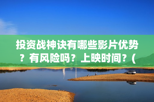 投资战神诀有哪些影片优势？有风险吗？上映时间？(投资战策十三篇)