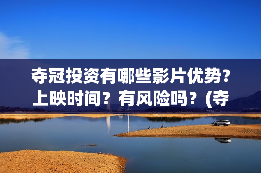 夺冠投资有哪些影片优势？上映时间？有风险吗？(夺冠 投资)