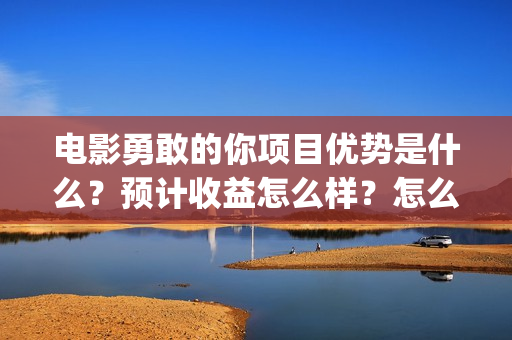 电影勇敢的你项目优势是什么？预计收益怎么样？怎么投资？(电影勇敢的你简介)