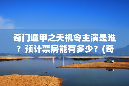 奇门遁甲之天机令主演是谁?预计票房能有多少?(奇门遁甲天机徐业) 奇门遁甲之天机令主演是谁?预计票房能有多少?(奇门遁甲天机徐业)
