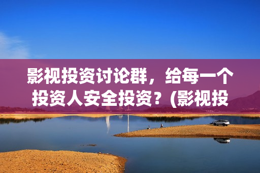影视投资讨论群，给每一个投资人安全投资？(影视投资贴吧)