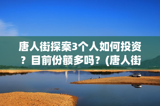 唐人街探案3个人如何投资？目前份额多吗？(唐人街探案三个q)