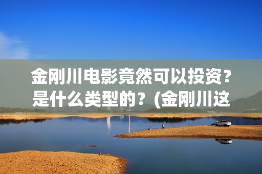 金刚川电影竟然可以投资？是什么类型的？(金刚川这个电影)