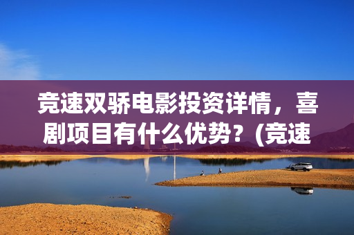 竞速双骄电影投资详情，喜剧项目有什么优势？(竞速双骄电影投资)
